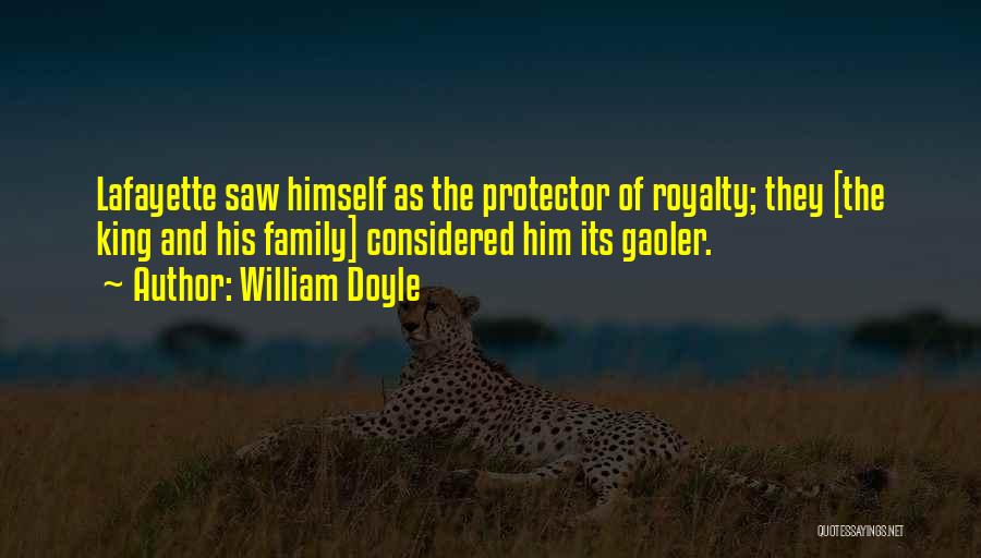William Doyle Quotes: Lafayette Saw Himself As The Protector Of Royalty; They [the King And His Family] Considered Him Its Gaoler.