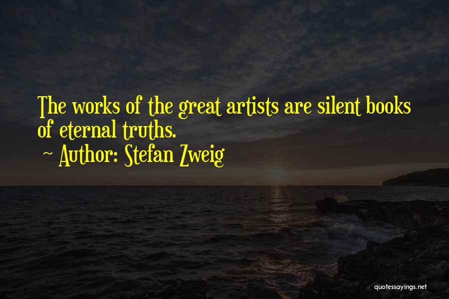 Stefan Zweig Quotes: The Works Of The Great Artists Are Silent Books Of Eternal Truths.