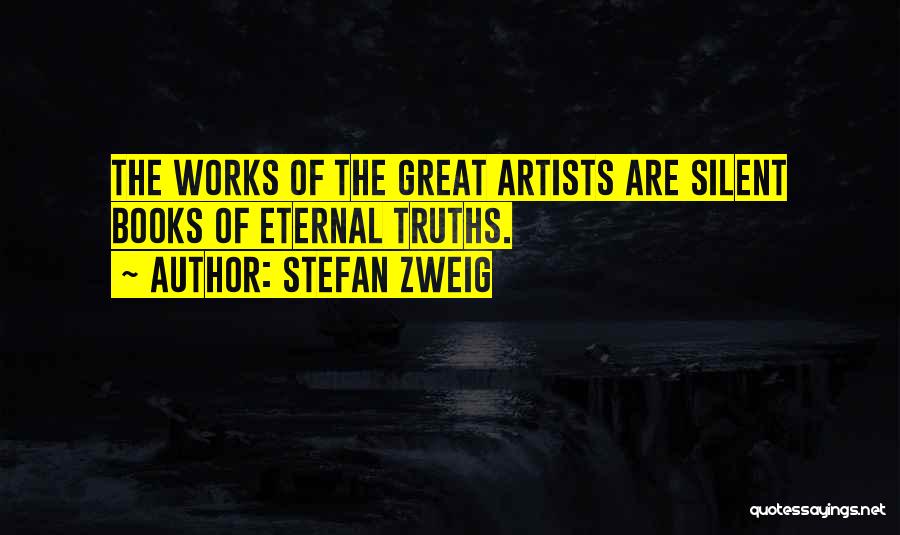 Stefan Zweig Quotes: The Works Of The Great Artists Are Silent Books Of Eternal Truths.