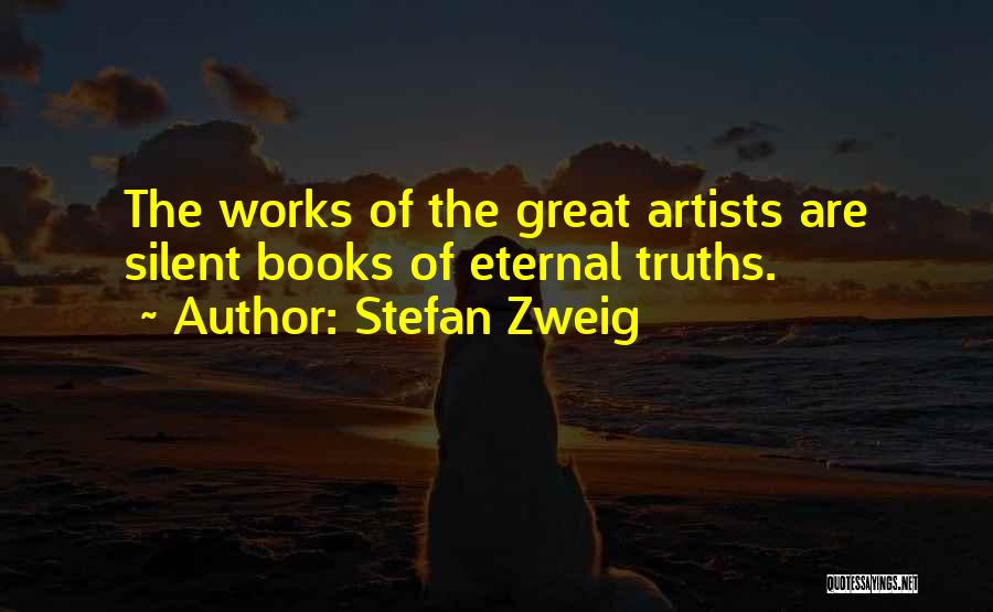 Stefan Zweig Quotes: The Works Of The Great Artists Are Silent Books Of Eternal Truths.