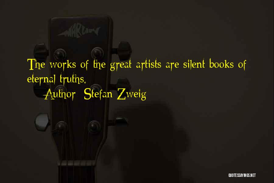 Stefan Zweig Quotes: The Works Of The Great Artists Are Silent Books Of Eternal Truths.