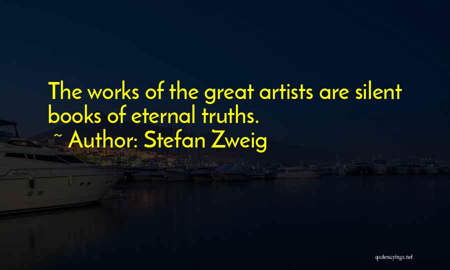 Stefan Zweig Quotes: The Works Of The Great Artists Are Silent Books Of Eternal Truths.