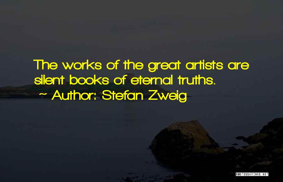 Stefan Zweig Quotes: The Works Of The Great Artists Are Silent Books Of Eternal Truths.