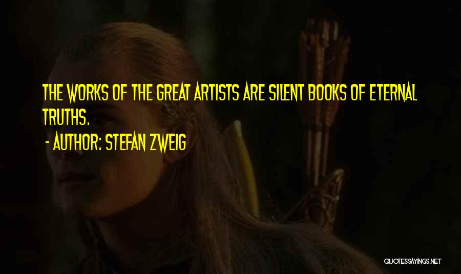 Stefan Zweig Quotes: The Works Of The Great Artists Are Silent Books Of Eternal Truths.