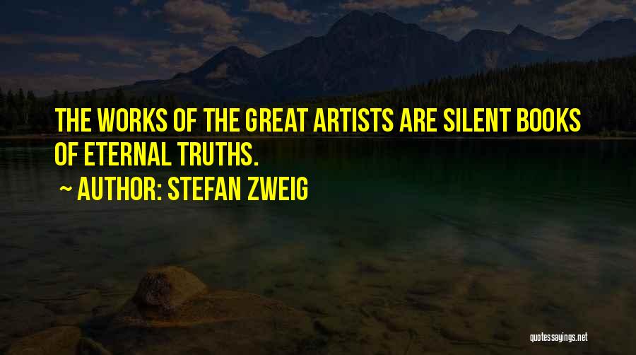Stefan Zweig Quotes: The Works Of The Great Artists Are Silent Books Of Eternal Truths.