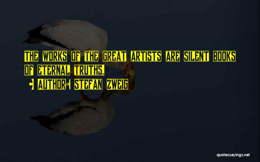 Stefan Zweig Quotes: The Works Of The Great Artists Are Silent Books Of Eternal Truths.