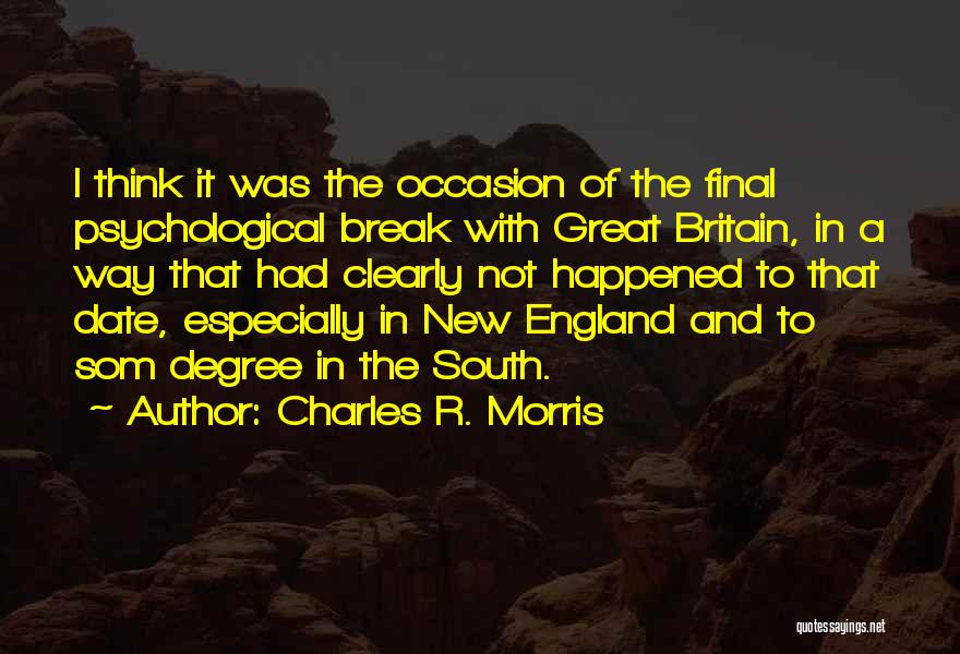 Charles R. Morris Quotes: I Think It Was The Occasion Of The Final Psychological Break With Great Britain, In A Way That Had Clearly