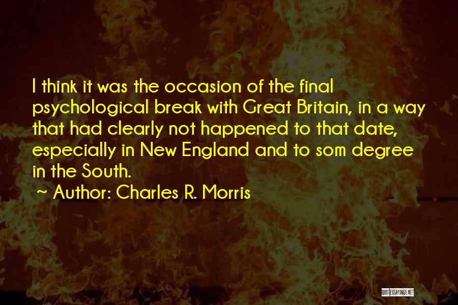 Charles R. Morris Quotes: I Think It Was The Occasion Of The Final Psychological Break With Great Britain, In A Way That Had Clearly