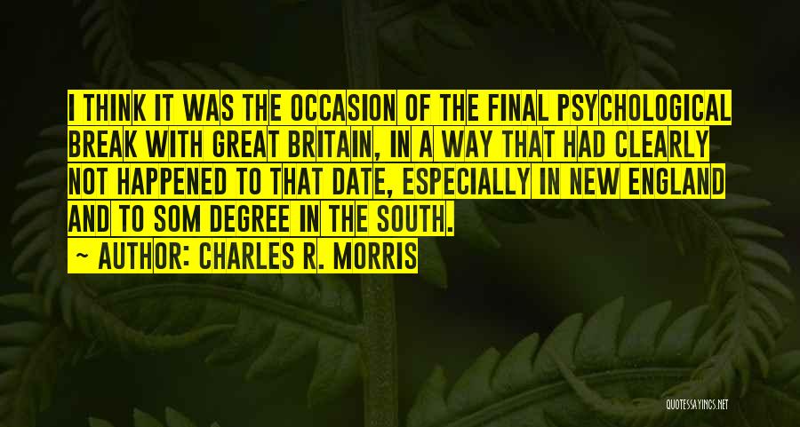 Charles R. Morris Quotes: I Think It Was The Occasion Of The Final Psychological Break With Great Britain, In A Way That Had Clearly