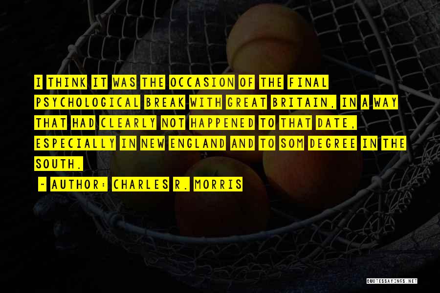 Charles R. Morris Quotes: I Think It Was The Occasion Of The Final Psychological Break With Great Britain, In A Way That Had Clearly