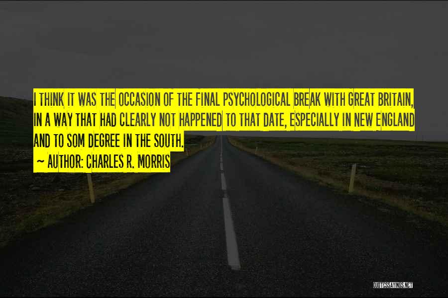 Charles R. Morris Quotes: I Think It Was The Occasion Of The Final Psychological Break With Great Britain, In A Way That Had Clearly