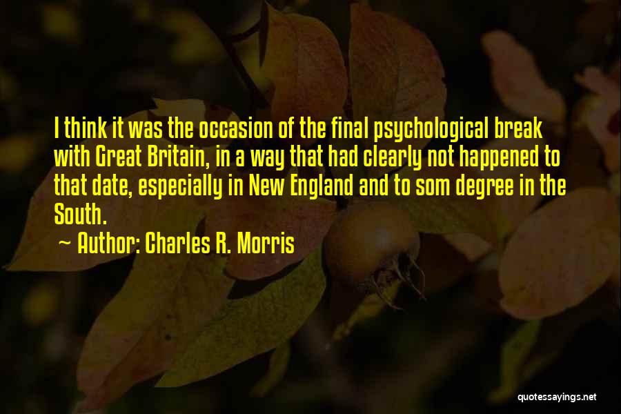 Charles R. Morris Quotes: I Think It Was The Occasion Of The Final Psychological Break With Great Britain, In A Way That Had Clearly