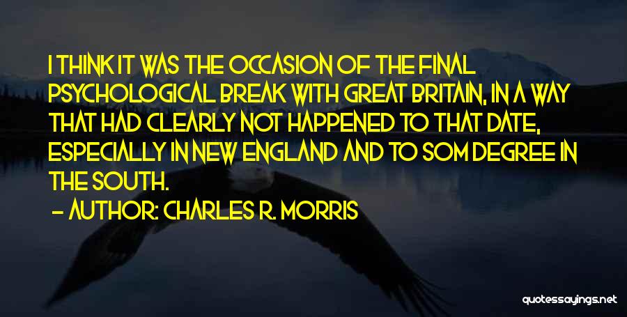 Charles R. Morris Quotes: I Think It Was The Occasion Of The Final Psychological Break With Great Britain, In A Way That Had Clearly