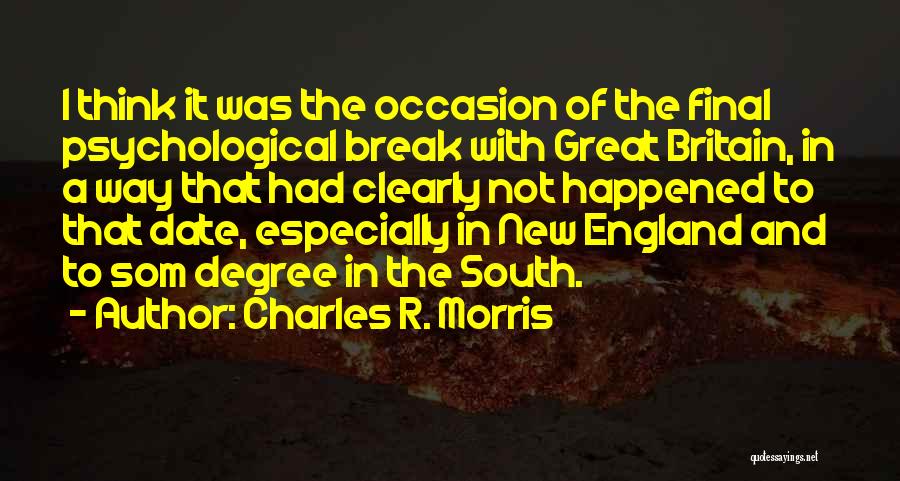 Charles R. Morris Quotes: I Think It Was The Occasion Of The Final Psychological Break With Great Britain, In A Way That Had Clearly