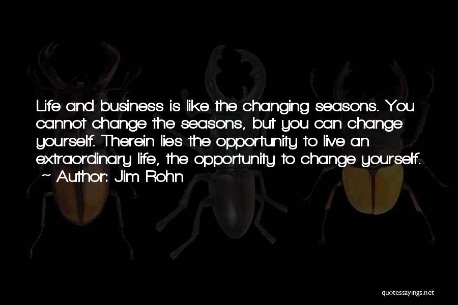 Jim Rohn Quotes: Life And Business Is Like The Changing Seasons. You Cannot Change The Seasons, But You Can Change Yourself. Therein Lies