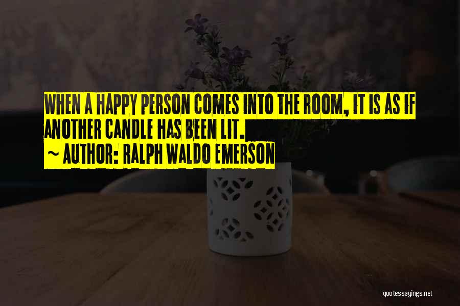 Ralph Waldo Emerson Quotes: When A Happy Person Comes Into The Room, It Is As If Another Candle Has Been Lit.