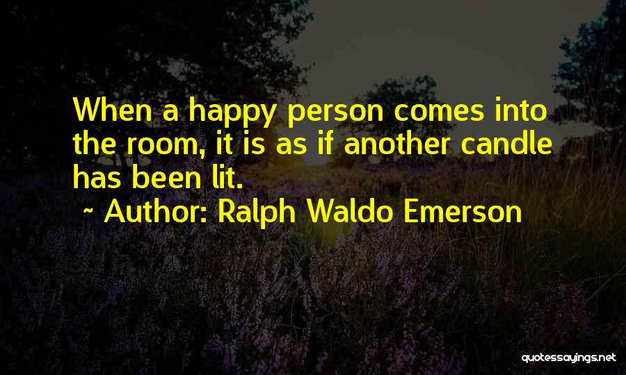 Ralph Waldo Emerson Quotes: When A Happy Person Comes Into The Room, It Is As If Another Candle Has Been Lit.