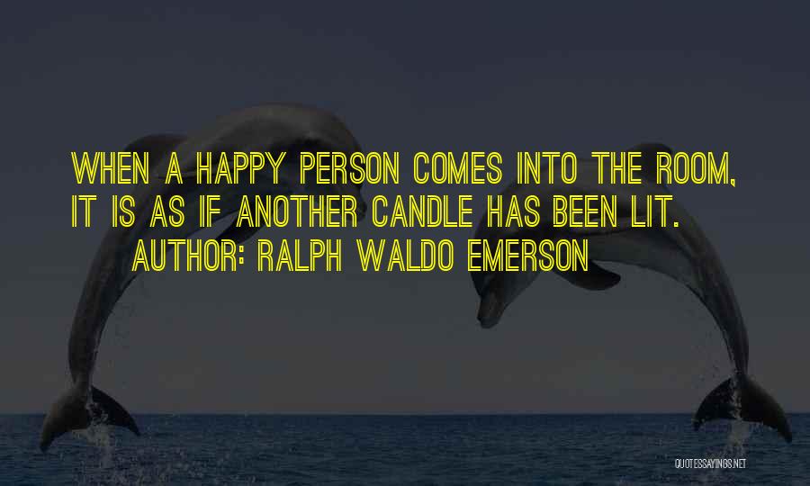 Ralph Waldo Emerson Quotes: When A Happy Person Comes Into The Room, It Is As If Another Candle Has Been Lit.