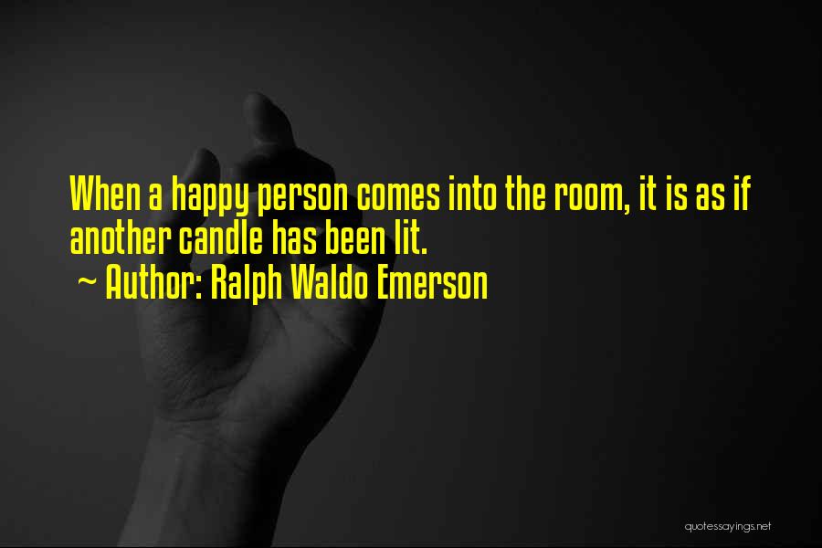 Ralph Waldo Emerson Quotes: When A Happy Person Comes Into The Room, It Is As If Another Candle Has Been Lit.