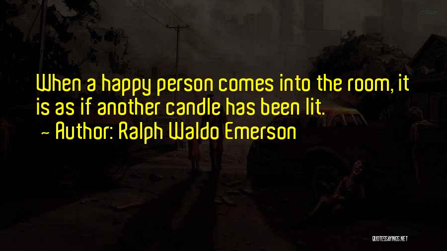 Ralph Waldo Emerson Quotes: When A Happy Person Comes Into The Room, It Is As If Another Candle Has Been Lit.