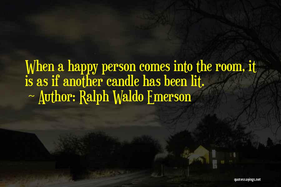 Ralph Waldo Emerson Quotes: When A Happy Person Comes Into The Room, It Is As If Another Candle Has Been Lit.