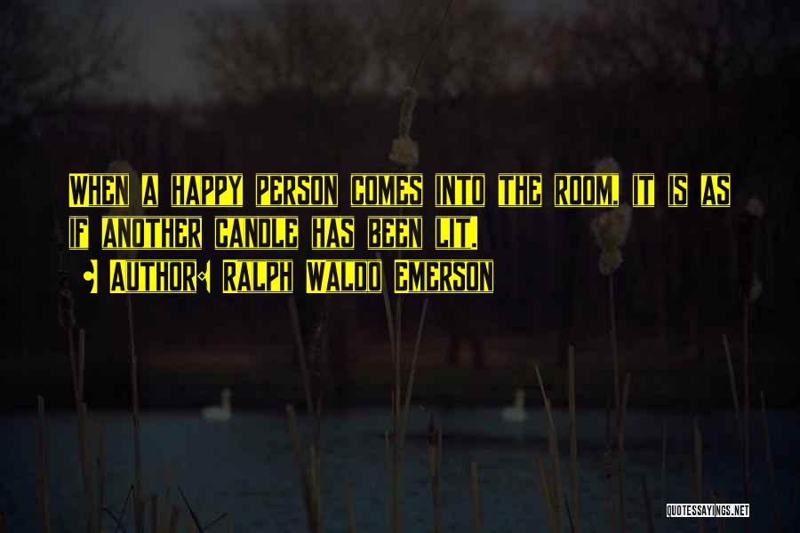 Ralph Waldo Emerson Quotes: When A Happy Person Comes Into The Room, It Is As If Another Candle Has Been Lit.