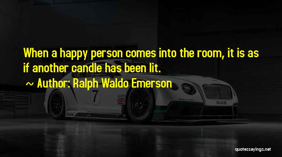 Ralph Waldo Emerson Quotes: When A Happy Person Comes Into The Room, It Is As If Another Candle Has Been Lit.