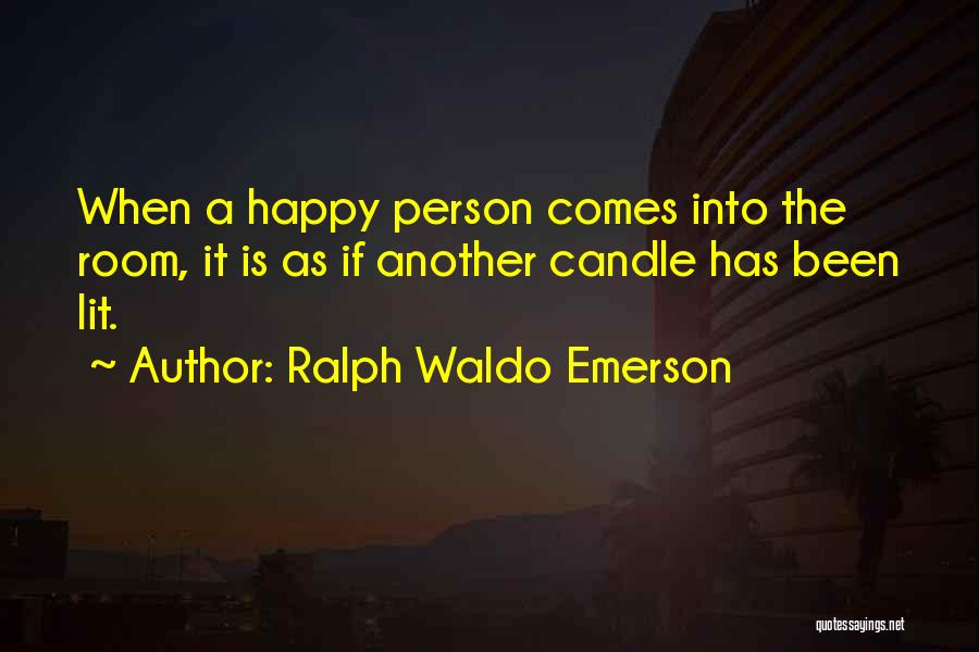 Ralph Waldo Emerson Quotes: When A Happy Person Comes Into The Room, It Is As If Another Candle Has Been Lit.