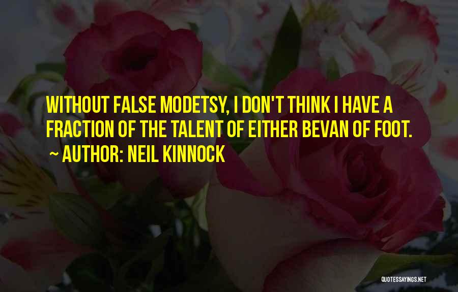 Neil Kinnock Quotes: Without False Modetsy, I Don't Think I Have A Fraction Of The Talent Of Either Bevan Of Foot.