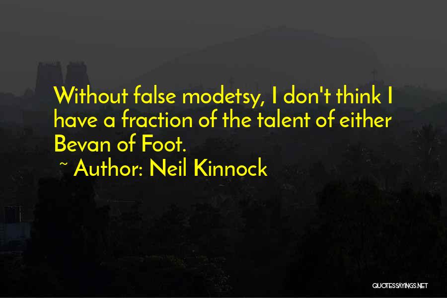 Neil Kinnock Quotes: Without False Modetsy, I Don't Think I Have A Fraction Of The Talent Of Either Bevan Of Foot.