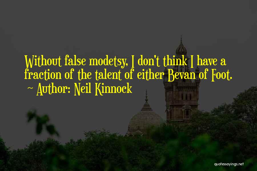 Neil Kinnock Quotes: Without False Modetsy, I Don't Think I Have A Fraction Of The Talent Of Either Bevan Of Foot.