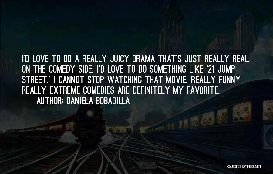 Daniela Bobadilla Quotes: I'd Love To Do A Really Juicy Drama That's Just Really Real. On The Comedy Side, I'd Love To Do