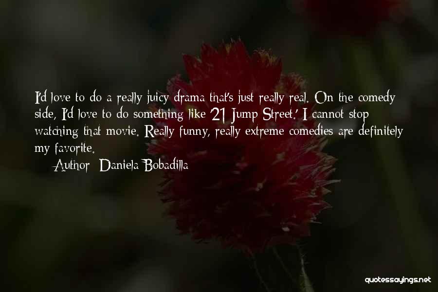 Daniela Bobadilla Quotes: I'd Love To Do A Really Juicy Drama That's Just Really Real. On The Comedy Side, I'd Love To Do