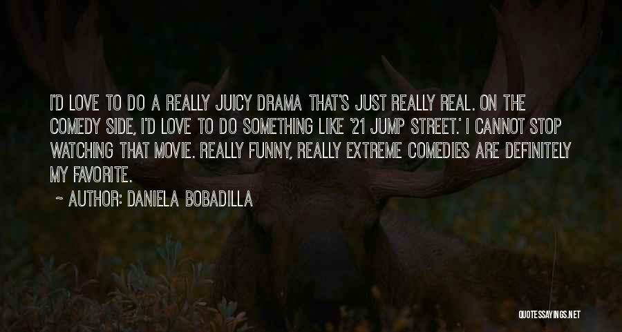 Daniela Bobadilla Quotes: I'd Love To Do A Really Juicy Drama That's Just Really Real. On The Comedy Side, I'd Love To Do