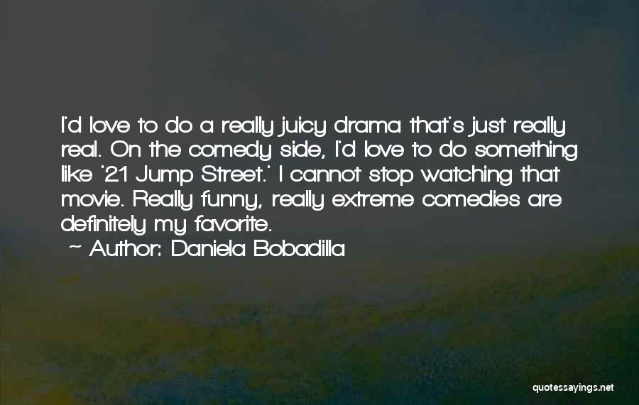 Daniela Bobadilla Quotes: I'd Love To Do A Really Juicy Drama That's Just Really Real. On The Comedy Side, I'd Love To Do