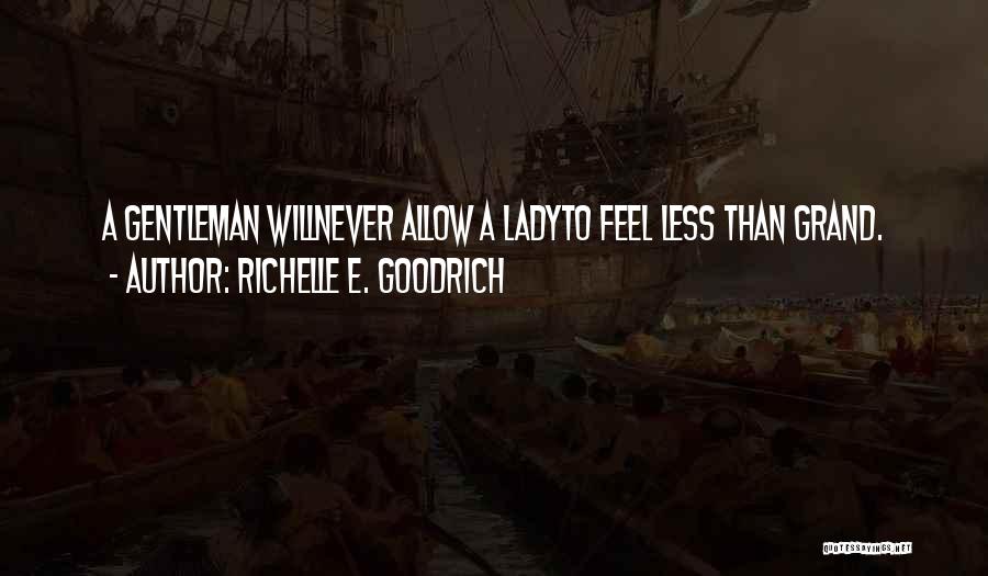 Richelle E. Goodrich Quotes: A Gentleman Willnever Allow A Ladyto Feel Less Than Grand.