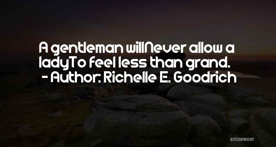 Richelle E. Goodrich Quotes: A Gentleman Willnever Allow A Ladyto Feel Less Than Grand.