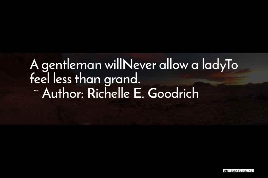 Richelle E. Goodrich Quotes: A Gentleman Willnever Allow A Ladyto Feel Less Than Grand.