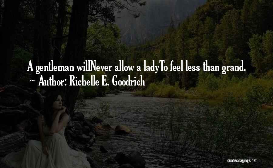 Richelle E. Goodrich Quotes: A Gentleman Willnever Allow A Ladyto Feel Less Than Grand.