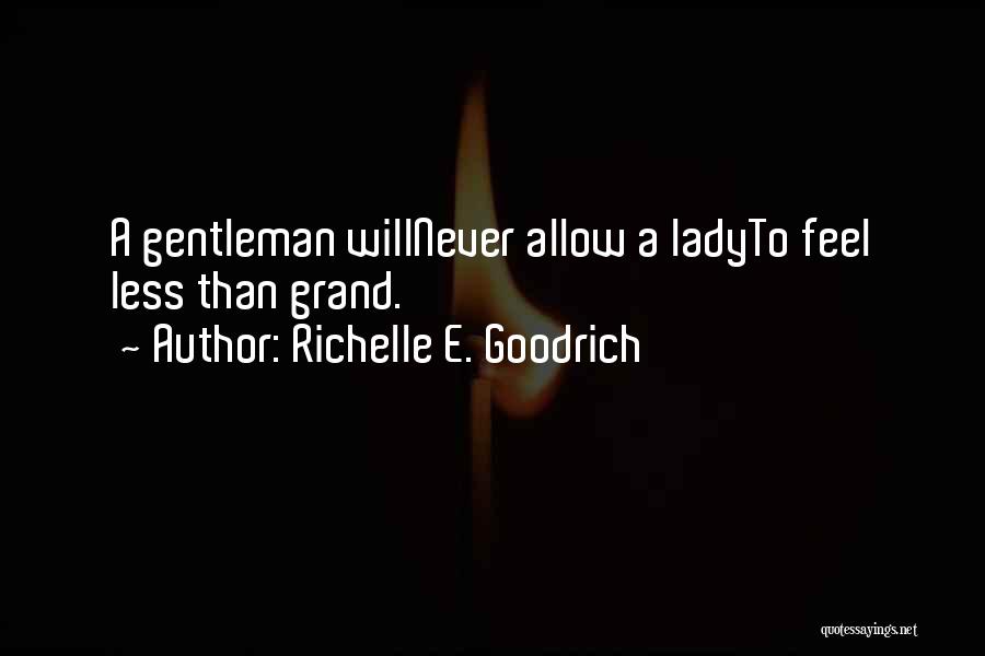 Richelle E. Goodrich Quotes: A Gentleman Willnever Allow A Ladyto Feel Less Than Grand.