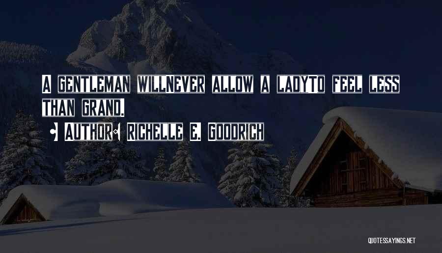 Richelle E. Goodrich Quotes: A Gentleman Willnever Allow A Ladyto Feel Less Than Grand.