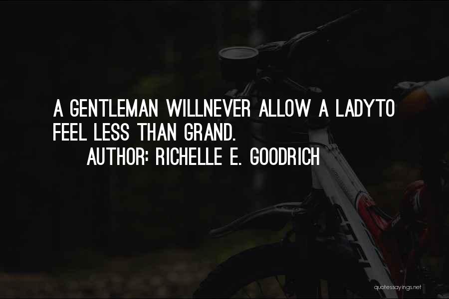 Richelle E. Goodrich Quotes: A Gentleman Willnever Allow A Ladyto Feel Less Than Grand.