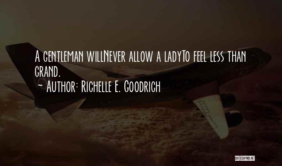 Richelle E. Goodrich Quotes: A Gentleman Willnever Allow A Ladyto Feel Less Than Grand.