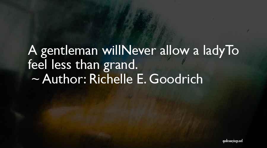 Richelle E. Goodrich Quotes: A Gentleman Willnever Allow A Ladyto Feel Less Than Grand.