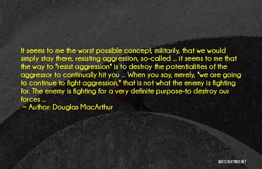 Douglas MacArthur Quotes: It Seems To Me The Worst Possible Concept, Militarily, That We Would Simply Stay There, Resisting Aggression, So-called ... It