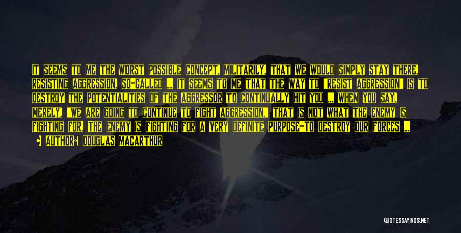Douglas MacArthur Quotes: It Seems To Me The Worst Possible Concept, Militarily, That We Would Simply Stay There, Resisting Aggression, So-called ... It