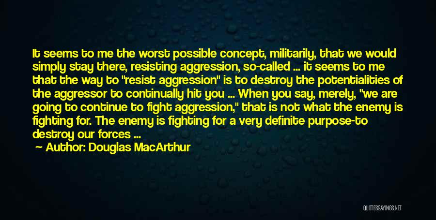 Douglas MacArthur Quotes: It Seems To Me The Worst Possible Concept, Militarily, That We Would Simply Stay There, Resisting Aggression, So-called ... It