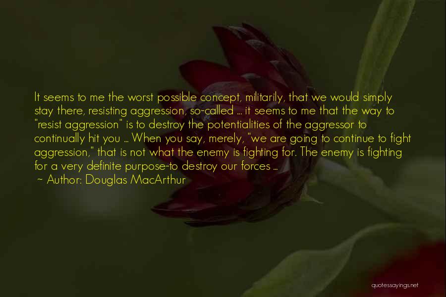 Douglas MacArthur Quotes: It Seems To Me The Worst Possible Concept, Militarily, That We Would Simply Stay There, Resisting Aggression, So-called ... It