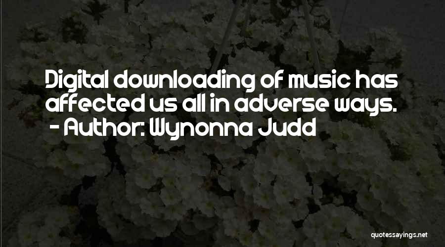 Wynonna Judd Quotes: Digital Downloading Of Music Has Affected Us All In Adverse Ways.