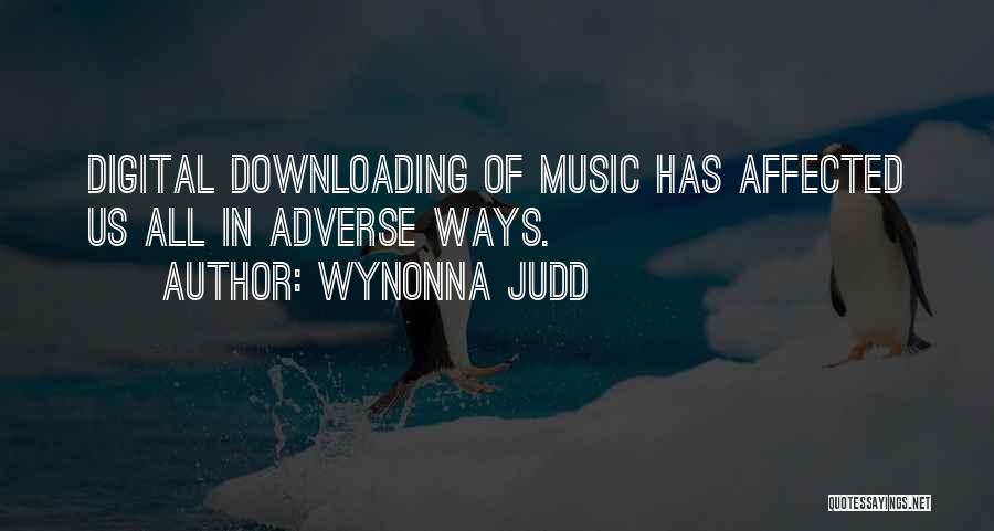 Wynonna Judd Quotes: Digital Downloading Of Music Has Affected Us All In Adverse Ways.